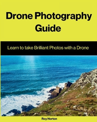 Drone Photography Guide: Learn to Take Brilliant Photos with a Drone by Horton, Roy