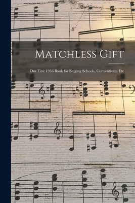 Matchless Gift: Our First 1956 Book for Singing Schools, Conventions, Etc by Anonymous