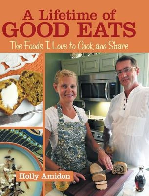 A Lifetime of Good Eats: The Foods I Love to Cook and Share by Amidon, Holly