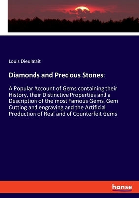 Diamonds and Precious Stones: A Popular Account of Gems containing their History, their Distinctive Properties and a Description of the most Famous by Dieulafait, Louis