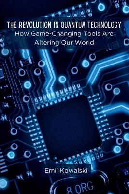 The Revolution in Quantum Technology: How Game-Changing Tools Are Altering Our World by Kowalski, Emil