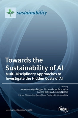 Towards the Sustainability of AI: Multi-Disciplinary Approaches to Investigate the Hidden Costs of AI by Wynsberghe, Aimee