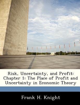 Risk, Uncertainty, and Profit: Chapter 1: The Place of Profit and Uncertainty in Economic Theory by Knight, Frank H.