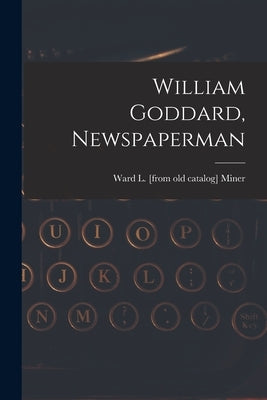 William Goddard, Newspaperman by Miner, Ward L.