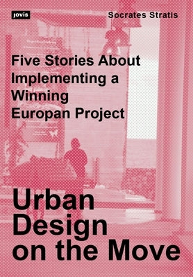 Urban Design on the Move: Five Stories about Implementing a Winning Europan Project by Stratis, Socrates