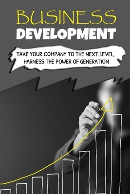 Business Development: Take Your Company To The Next Level, Harness The Power Of Generation: How To Develop Your Company'S Purpose by Burleson, Cleo