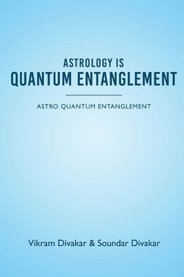 Astrology is Quantum Entanglement - Astro Quantum Entanglement by Divakar, Vikram