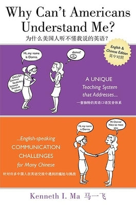 Why Can't Americans Understand Me?: A Unique Teaching System That Addresses English-Speaking Communication Challenges for Many Chinese by Ma, Kenneth I.