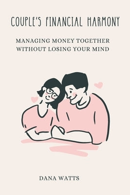 Couple's Financial Harmony: Managing Money Together Without Losing Your Mind by Watts, Dana