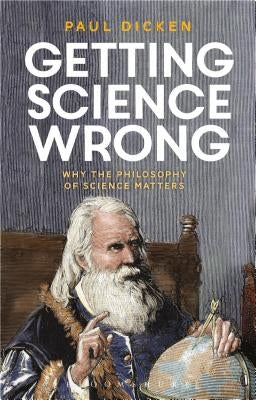 Getting Science Wrong: Why the Philosophy of Science Matters by Dicken, Paul