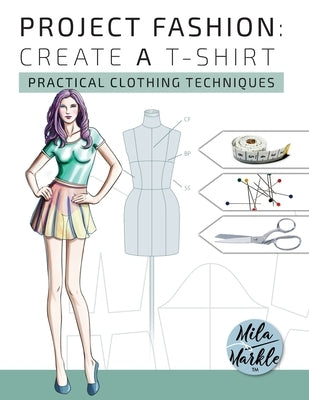 Project Fashion: Create A T-Shirt (Practical Clothing Techniques) by Markle, Mila