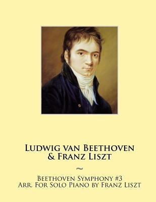 Beethoven Symphony #3 Arr. For Solo Piano by Franz Liszt by Beethoven, Ludwig Van