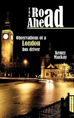 The Road Ahead: Observations of a London Bus Driver by MacKay, Kenny