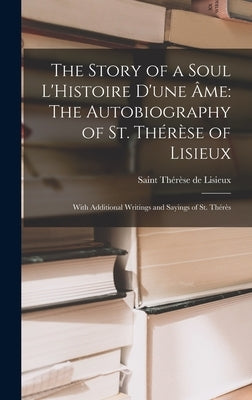 The Story of a Soul L'Histoire D'une Âme: The Autobiography of St. Thérèse of Lisieux: With Additional Writings and Sayings of St. Thérès by de Lisieux, Saint Thérèse