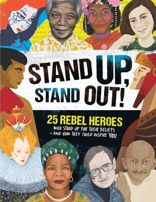 Stand Up, Stand Out!: 25 Rebel Heroes Who Stood Up for Their Beliefs - And How They Could Inspire You by Woodward, Kay