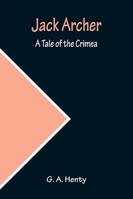 Jack Archer: A Tale of the Crimea by A. Henty, G.