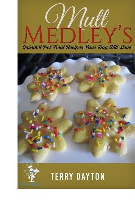 Mutt MedleysGourmet Pet Treat Recipes Your Dog Will Love by Dayton, Terry