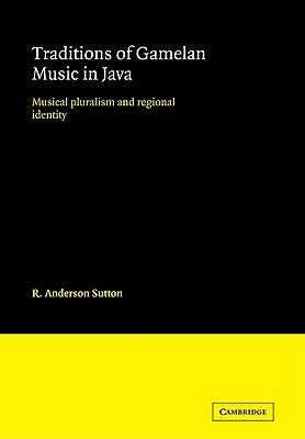 Traditions of Gamelan Music in Java: Musical Pluralism and Regional Identity by Sutton, R. Anderson