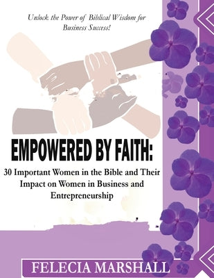 Empowered by Faith: 30 Important Women in the Bible and Their Impact on Women in Business and Entrepreneurship. by Marshall, Felecia