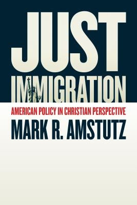 Just Immigration: American Policy in Christian Perspective by Amstutz, Mark R.