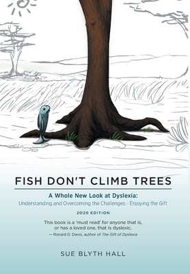 Fish Don't Climb Trees: A Whole New Look at Dyslexia: Understanding and Overcoming the Challenges - Enjoying the Gift by Hall, Sue Blyth