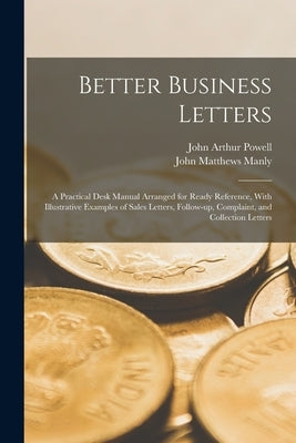 Better Business Letters; a Practical Desk Manual Arranged for Ready Reference, With Illustrative Examples of Sales Letters, Follow-up, Complaint, and by Manly, John Matthews