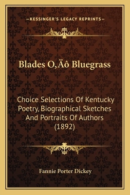 Blades O' Bluegrass: Choice Selections Of Kentucky Poetry, Biographical Sketches And Portraits Of Authors (1892) by Dickey, Fannie Porter