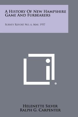 A History Of New Hampshire Game And Furbearers: Survey Report No. 6, May, 1957 by Silver, Helenette