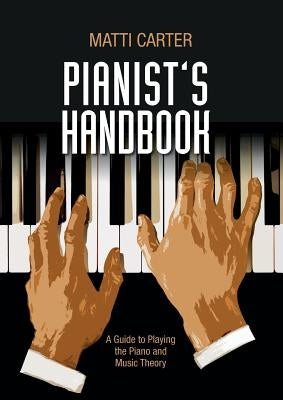 Pianist's Handbook: A Guide to Playing the Piano and Music Theory by Carter, Matti