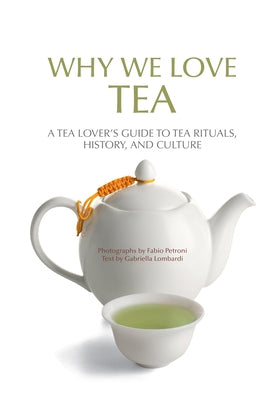 Why We Love Tea: A Tea Lover's Guide to Tea Rituals, History, and Culture (How to Make Tea, Gift for Tea Lovers) by Lombardi, Gabriella