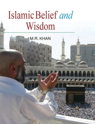 Islamic Belief and Wisdom by Khan, M. R.