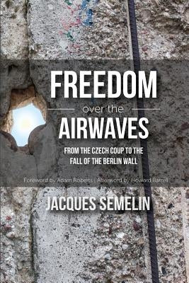 Freedom over the Airwaves: From the Czech Coup to the Fall of the Berlin Wall by Semelin, Jacques