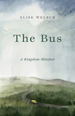 The Bus; A Kingdom Mindset by Welsch, Elise