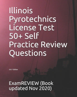 Illinois Pyrotechnics License Test 50+ Self Practice Review Questions 2017 Edition by Examreview