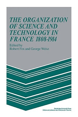 The Organization of Science and Technology in France 1808 1914 by Fox, Robert