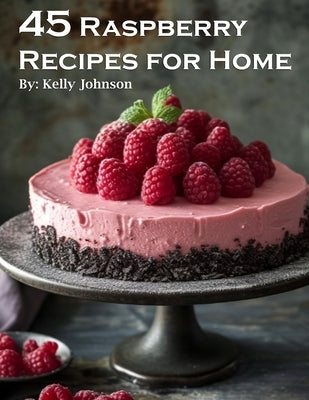 45 Raspberry Recipes for Home by Johnson, Kelly