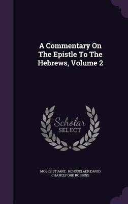 A Commentary On The Epistle To The Hebrews, Volume 2 by Stuart, Moses