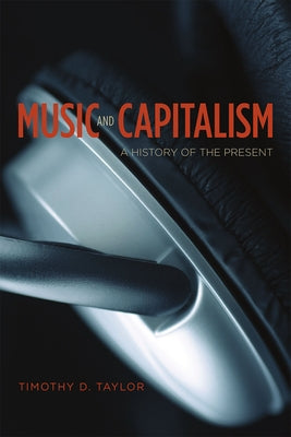 Music and Capitalism: A History of the Present by Taylor, Timothy D.