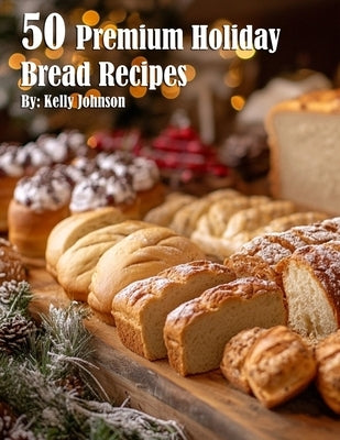 50 Premium Holiday Bread Recipes by Johnson, Kelly