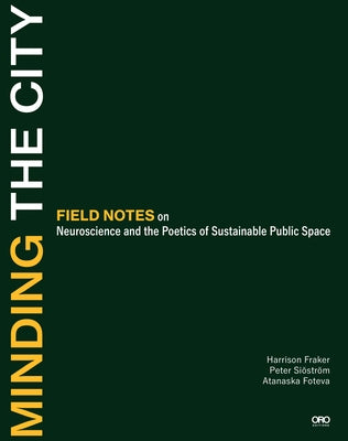 Minding the City: Field Notes on Neuroscience and the Poetics of Sustainable Public Space by Fraker, Harrison