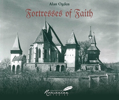 Fortresses of Faith: A Pictorial History of the Fortified Saxon Churches of Romania by Ogden, Alan