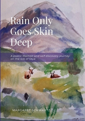 Rain Only Goes Skin Deep: A poetic memoir and self discovery journey on the Isle of Skye by Schwartz, Margaret