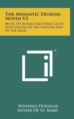 The Monastic Diurnal Noted V2: Music Of Sunday And Ferial Lauds With Matins Of The Triduum And Of The Dead by Douglas, Winfred