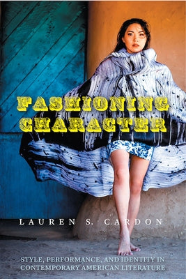 Fashioning Character: Style, Performance, and Identity in Contemporary American Literature by Cardon, Lauren S.