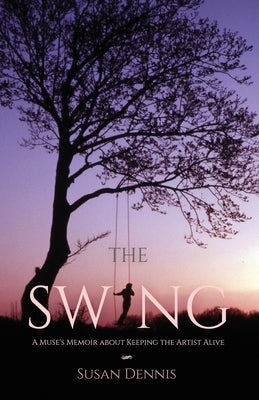 The Swing: A Muse's Memoir about Keeping the Artist Alive by Dennis, Susan