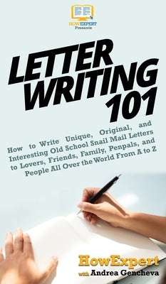 Letter Writing 101: How to Write Unique, Original, and Interesting Old School Snail Mail Letters to Lovers, Friends, Family, Penpals, and by Howexpert