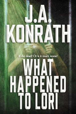 What Happened To Lori - The Complete Epic by Konrath, J. A.