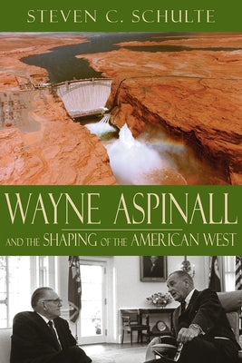 Wayne Aspinall and the Shaping of the American West by Schulte, Steven C.