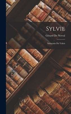 Sylvie: Souvenirs Du Valois by de Nerval, Gérard