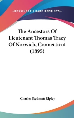 The Ancestors Of Lieutenant Thomas Tracy Of Norwich, Connecticut (1895) by Ripley, Charles Stedman